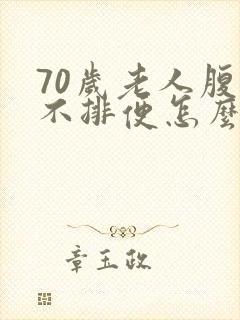 70岁老人腹胀不排便怎么回事