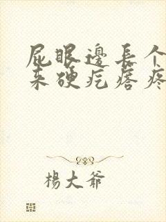 屁眼边长个摸起来硬疙瘩疼