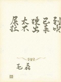 屎太硬已到肛门拉不出来吃什么药