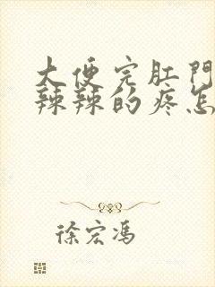 大便完肛门口火辣辣的疼怎么回事