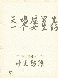 天蝎座男生喜欢一个女生的表现