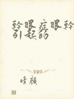 干眼症眼干怎么引起的