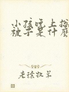 小孩晚上总是踢被子是什么原因