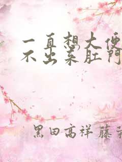 一直想大便又拉不出来肛门坠胀