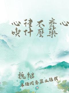 心律不齐心脏疼吃什么药