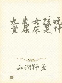 九岁女孩晚上睡觉尿床是什么原因