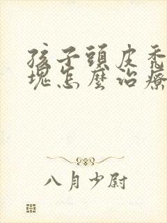 孩子头皮秃了一块怎么治疗