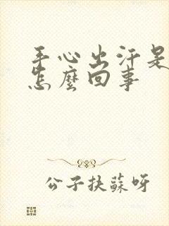 手心出汗是粘的怎么回事