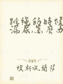 跳绳的时候总是漏尿,怎么办