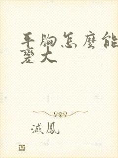 平胸怎么能把胸变大