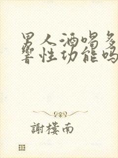 男人酒喝多了影响性功能吗