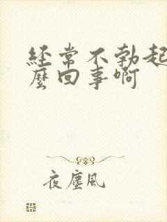 经常不勃起是怎么回事啊