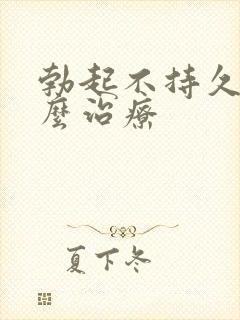 勃起不持久硬怎么治疗