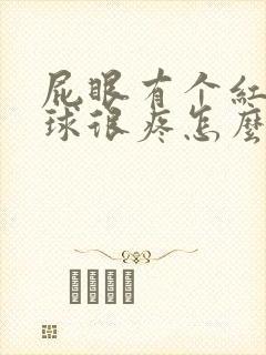 屁眼有个红肿肉球很疼怎么办