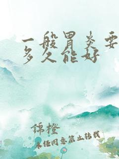 一般胃炎要治疗多久能好