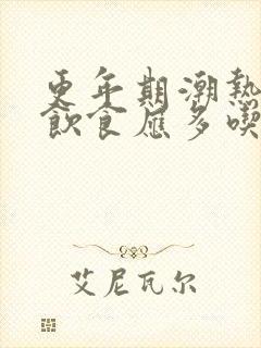 更年期潮热平时饮食应多吃些哪些