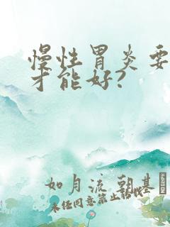 慢性胃炎要多久才能好?