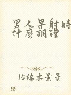 男人早射时间短什么调理