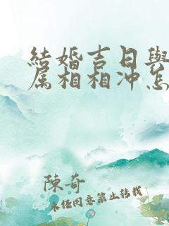 结婚吉日与父母属相相冲怎么办