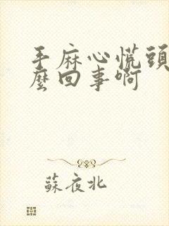 手麻心慌头晕怎么回事啊