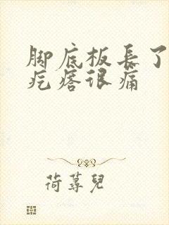 脚底板长了个硬疙瘩很痛