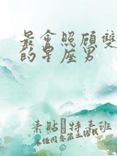 最会照顾双子女的星座男