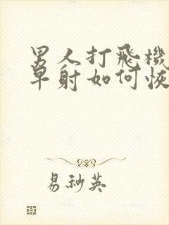 男人打飞机导致早射如何恢复