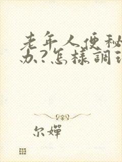 老年人便秘怎么办?怎样调理