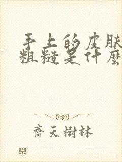 手上的皮肤干燥粗糙是什么原因引起的