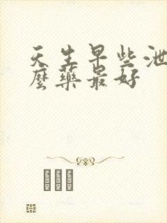 天生早些泄吃什么药最好