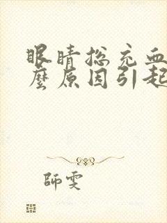 眼睛总充血是什么原因引起的