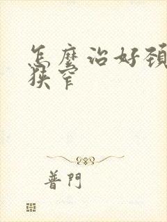 怎么治好颈动脉狭窄