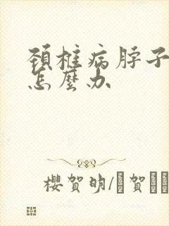 颈椎病脖子头疼怎么办