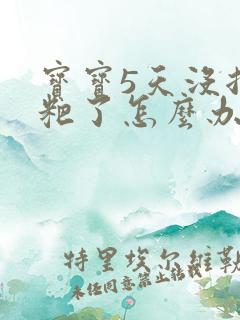 宝宝5天没拉粑粑了怎么办