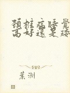 颈椎病睡觉枕头高好还是矮好