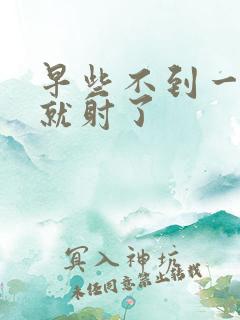 早些不到一分钟就射了