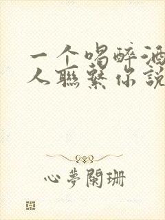 一个喝醉酒的男人联系你说明什么