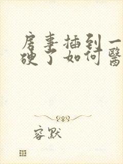 房事插到一半不硬了如何医治