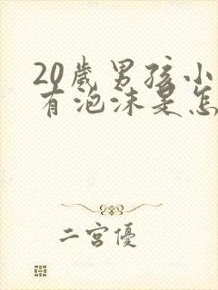 20岁男孩小便有泡沫是怎么回事