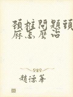 颈椎问题头晕手麻怎么治