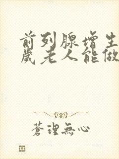 前列腺增生70岁老人能做手术吗