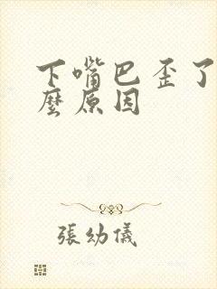 下嘴巴歪了是什么原因