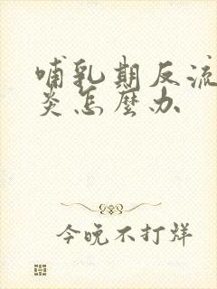 哺乳期反流性胃炎怎么办