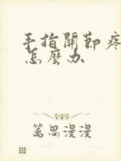 手指关节疼僵硬 怎么办