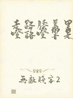 走路膝盖里面咯噔咯噔响是咋回事