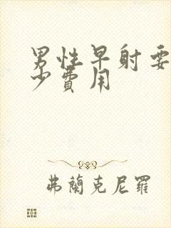 男性早射要花多少费用