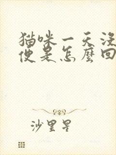 猫咪一天没拉大便是怎么回事