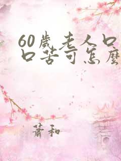 60岁老人口干口苦可怎么治疗