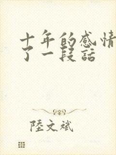 十年的感情结束了一段话