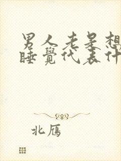 男人老是想和你睡觉代表什么